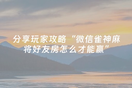 分享玩家攻略“微信雀神麻将好友房怎么才能赢”（小程序必赢神器)