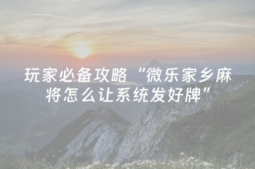玩家必备攻略“微乐家乡麻将怎么让系统发好牌”（怎么增加胜率)