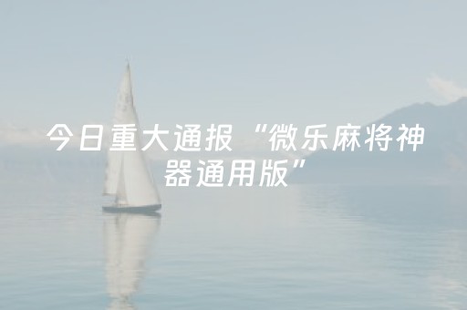 今日重大通报“微乐麻将神器通用版”（小程序辅助软件)