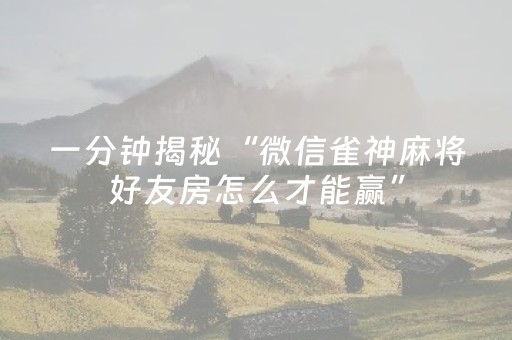 一分钟揭秘“微信雀神麻将好友房怎么才能赢”（技巧和打好牌方法)