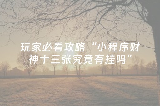 玩家必看攻略“小程序财神十三张究竟有挂吗”（怎么能让牌好一点)
