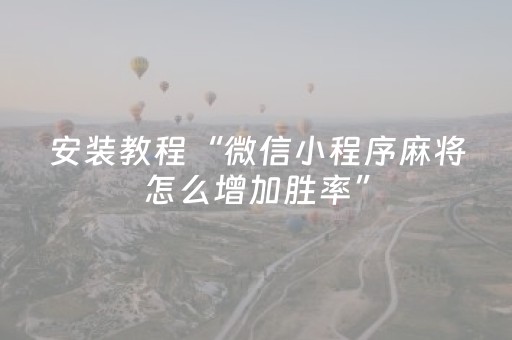 安装教程“微信小程序麻将怎么增加胜率”（神器通用版)