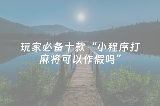 玩家必备十款“小程序打麻将可以作假吗”（输赢规律)