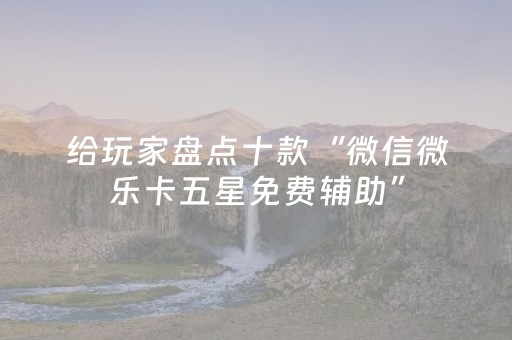 给玩家盘点十款“微信微乐卡五星免费辅助”（提高胜率技巧)