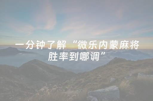 一分钟了解“微乐内蒙麻将胜率到哪调”（自建房怎么赢)