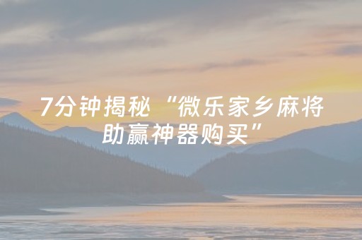 7分钟揭秘“微乐家乡麻将助赢神器购买”（插件开挂免费AI)