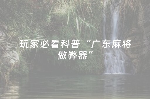 玩家必看科普“广东麻将做弊器”（怎么设置能有好牌)