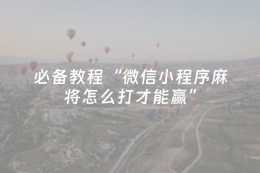 必备教程“微信小程序麻将怎么打才能赢”（胜负规律拿好牌)