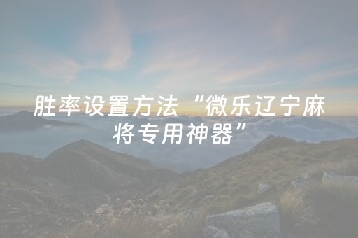 胜率设置方法“微乐辽宁麻将专用神器”（助赢神器)