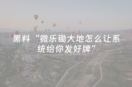 黑料“微乐锄大地怎么让系统给你发好牌”（怎么调胜率)