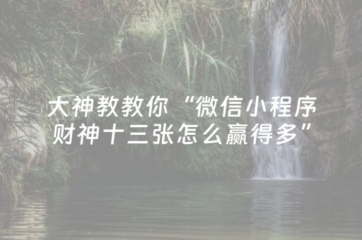大神教教你“微信小程序财神十三张怎么赢得多”（规律确实有挂)