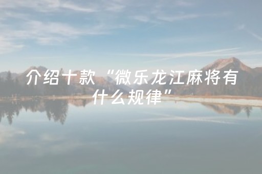 介绍十款“微乐龙江麻将有什么规律”（怎么增加胜率)