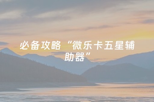 必备攻略“微乐卡五星辅助器”（开挂辅助插件)