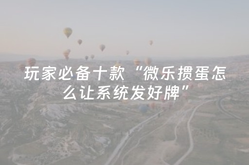 介绍十款“微乐保皇如何让系统发好牌”（辅牌器插件购买)