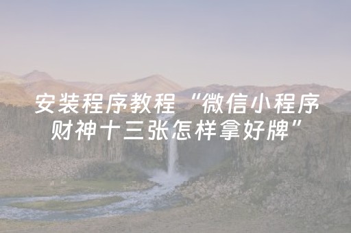安装程序教程“微信小程序财神十三张怎样拿好牌”（怎么让系统给你发好牌)