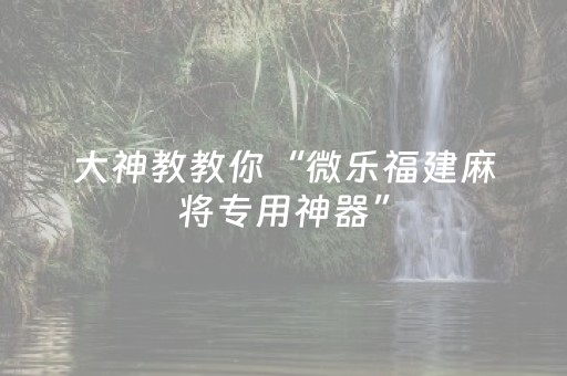 玩家必看攻略“微信小程序微乐麻将怎么提高胜率”（辅助器通用版)