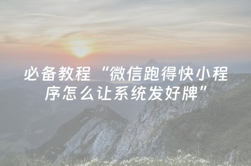 必备教程“微信跑得快小程序怎么让系统发好牌”（有什么规律)