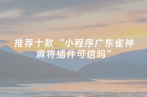 推荐十款“小程序广东雀神麻将插件可信吗”（怎么提高胜率)