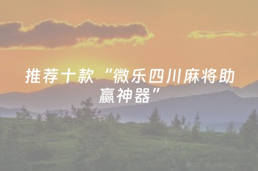 推荐十款“微乐四川麻将助赢神器”（开挂辅助器脚本)