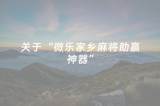 关于“微乐家乡麻将助赢神器”（免费专用神器)