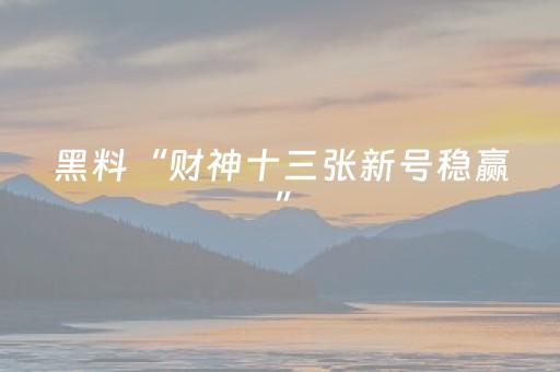 黑料“财神十三张新号稳赢”（输赢跟id号有关系吗)