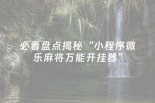 黑料“微乐海南麻将辅助器插件”（万能开挂器)