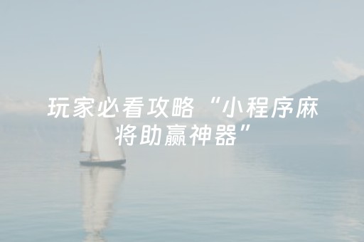 玩家必看攻略“小程序麻将助赢神器”（控牌神器)
