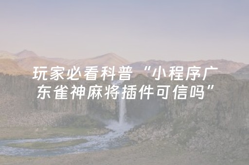 7分钟揭秘“小程序广东雀神麻将插件可信吗”（辅助挂发牌规律)