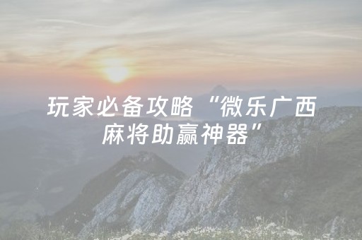 玩家必备十款“微乐四川麻将助赢神器”（输赢有什么规律)