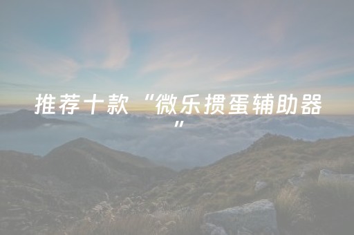 推荐十款“微乐掼蛋辅助器”（必赢神器)