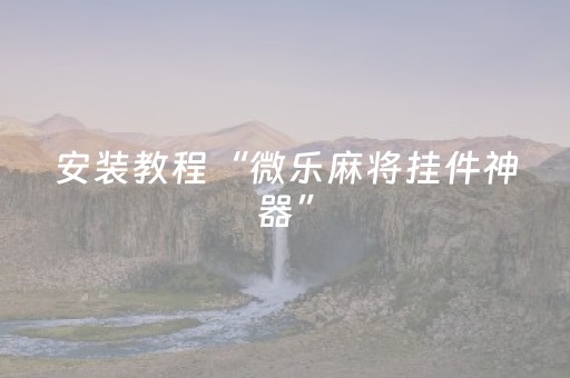 安装教程“微乐麻将挂件神器”（开挂辅助插件)