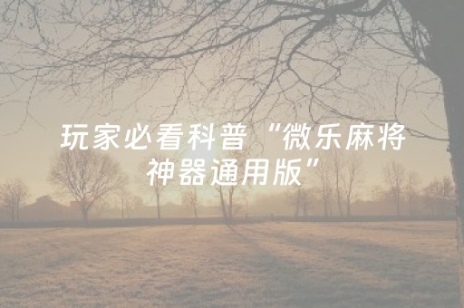 玩家必看科普“微乐麻将神器通用版”（怎么能得到好牌)