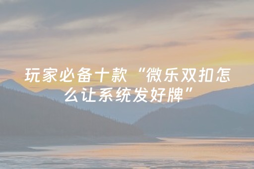 玩家必备十款“微乐双扣怎么让系统发好牌”（确实有插件吗)