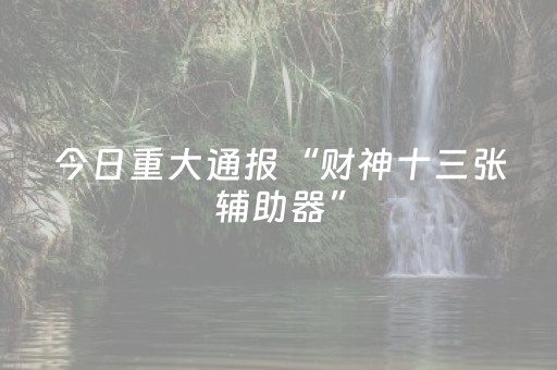 一分钟了解“微信小程序财神十三水辅助”（助攻神器)