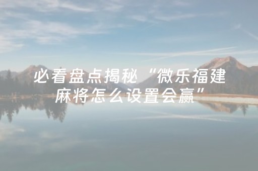 厉害了“微乐内蒙麻将小程序怎么提高胜率”（自建房怎么拿好牌)