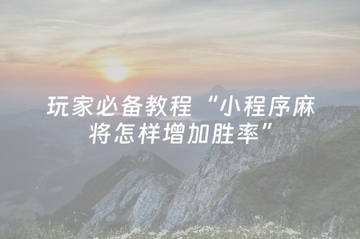 必备教程“微乐甘肃麻将自建房胜负规律”（自建房胜负规律)