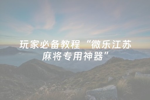 必备攻略“微乐江苏麻将助赢神器购买”（发牌有什么规律吗)