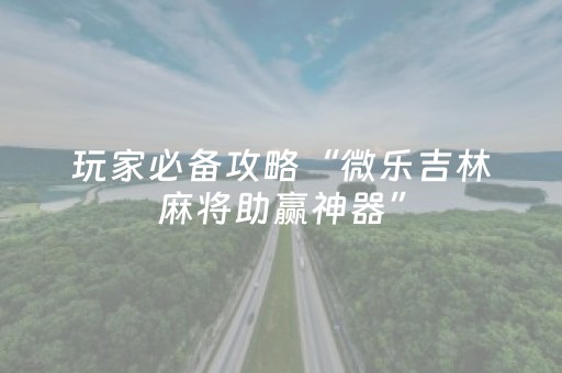 玩家必备十款“微信雀神麻将系统规律”（是否能开挂)