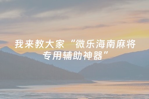 必看盘点揭秘“微乐海南麻将辅助器插件”（开挂辅助插件)