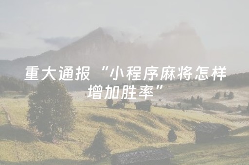 玩家必看“小程序麻将助赢神器”（怎么能让牌好一点)