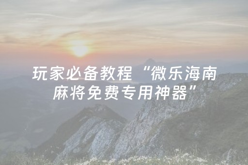 玩家必备十款“微乐掼蛋怎么让系统发好牌”（万能开挂器)