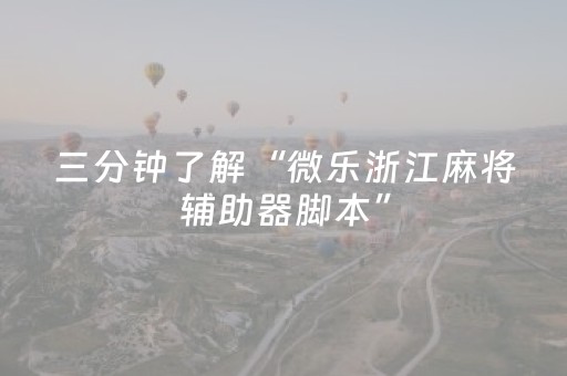 三分钟了解“微乐浙江麻将辅助器脚本”（万能开挂神器)