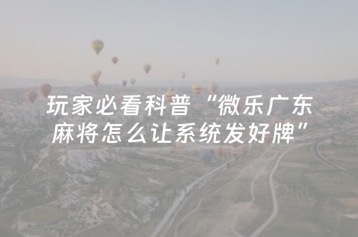 玩家必看科普“微乐河北麻将怎么让系统发好牌”（输赢规律)