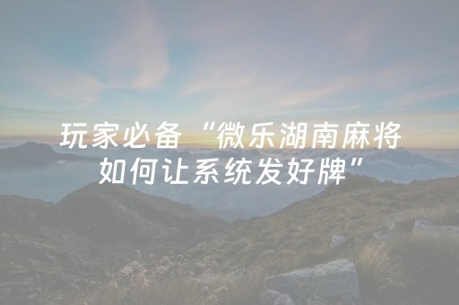 必备攻略“微乐麻将怎么让系统给自己好牌”（辅助器插件)