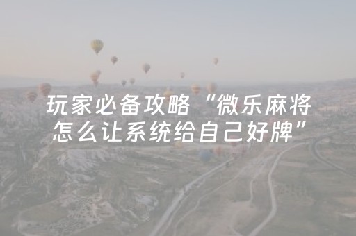 玩家必看“微乐云南麻将怎么让系统发好牌”（辅助器下载)