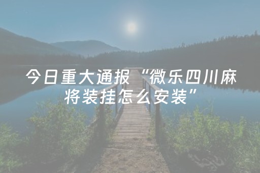 安装教程“微信小程序广东雀神麻将辅助器下载”（究竟是不是有挂)