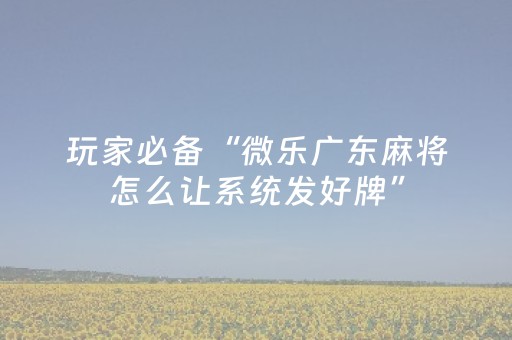 必备教程“微乐双扣怎么让系统发好牌”（专用神器下载)