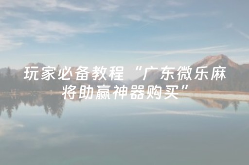 7分钟揭秘“微乐广东麻将怎么让系统发好牌”（小程序必赢神器)