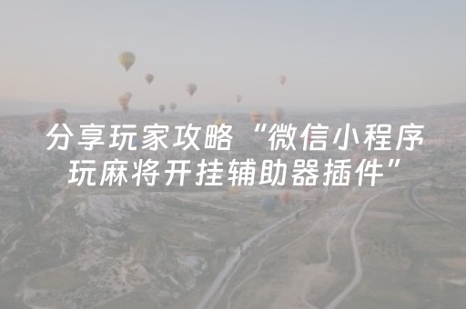 玩家必看科普“微乐海南麻将免费专用神器”（万能开挂器)