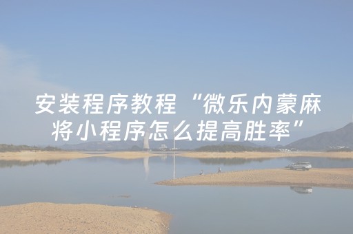 终于懂了“微乐内蒙麻将小程序怎么提高胜率”（通用挂软件多少钱)